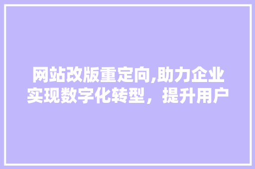 网站改版重定向,助力企业实现数字化转型，提升用户体验 网站改版重定向,助力企业实现数字化转型，提升用户体验 网站建设公司