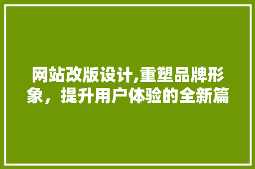 网站改版设计,重塑品牌形象，提升用户体验的全新篇章