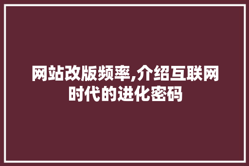 网站改版频率,介绍互联网时代的进化密码