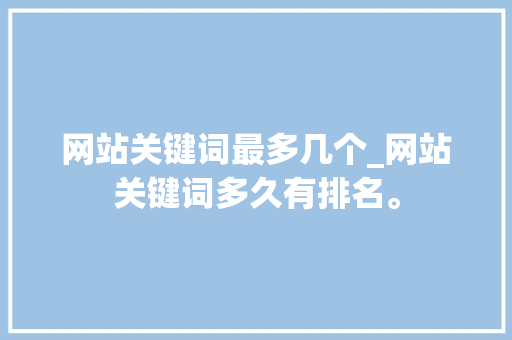 网站关键词最多几个_网站关键词多久有排名。 网站关键词最多几个_网站关键词多久有排名。 SEO关键词