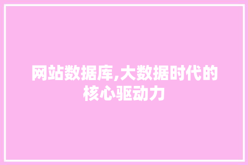 网站数据库,大数据时代的核心驱动力 网站数据库,大数据时代的核心驱动力 神马SEO