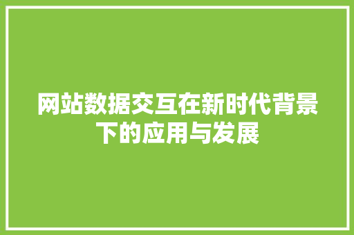 网站数据交互在新时代背景下的应用与发展 网站数据交互在新时代背景下的应用与发展 SEO关键词