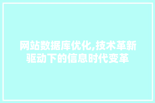 网站数据库优化,技术革新驱动下的信息时代变革 网站数据库优化,技术革新驱动下的信息时代变革 SEO关键词