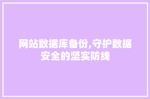 网站数据库备份,守护数据安全的坚实防线 网站数据库备份,守护数据安全的坚实防线 网站建设公司