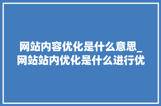 网站内容优化是什么意思_网站站内优化是什么进行优化。 网站内容优化是什么意思_网站站内优化是什么进行优化。 必应SEO