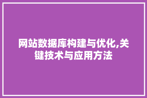 网站数据库构建与优化,关键技术与应用方法 网站数据库构建与优化,关键技术与应用方法 网站建设公司