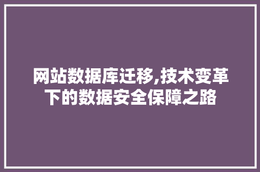 网站数据库迁移,技术变革下的数据安全保障之路
