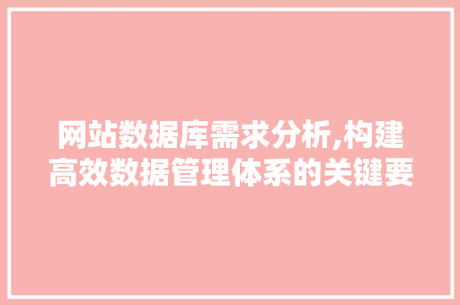 网站数据库需求分析,构建高效数据管理体系的关键要素