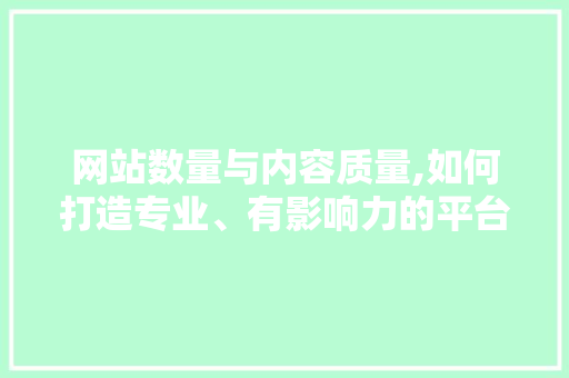 网站数量与内容质量,如何打造专业、有影响力的平台 网站数量与内容质量,如何打造专业、有影响力的平台 搜狗SEO