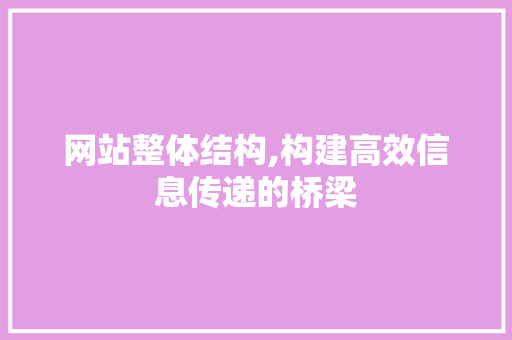 网站整体结构,构建高效信息传递的桥梁 网站整体结构,构建高效信息传递的桥梁 神马SEO