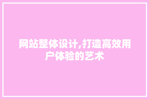 网站整体设计,打造高效用户体验的艺术