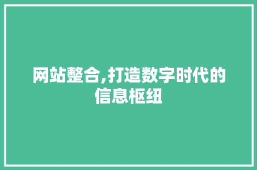 网站整合,打造数字时代的信息枢纽 网站整合,打造数字时代的信息枢纽 SEO关键词
