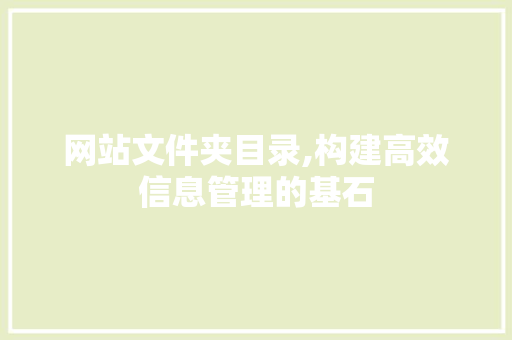 网站文件夹目录,构建高效信息管理的基石