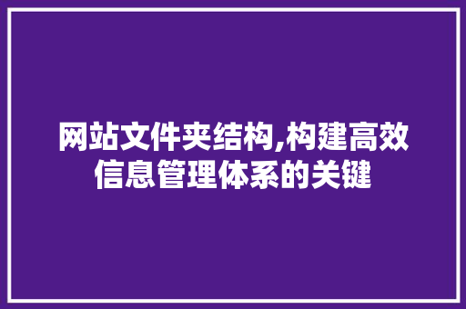 网站文件夹结构,构建高效信息管理体系的关键 网站文件夹结构,构建高效信息管理体系的关键 百度SEO