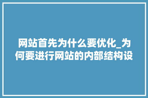 网站首先为什么要优化_为何要进行网站的内部结构设计和优化。 网站首先为什么要优化_为何要进行网站的内部结构设计和优化。 SEO关键词