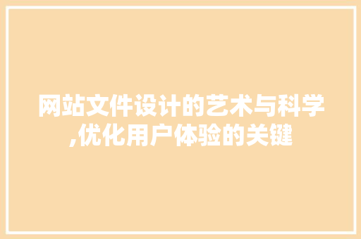 网站文件设计的艺术与科学,优化用户体验的关键 网站文件设计的艺术与科学,优化用户体验的关键 百度SEO