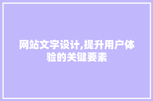 网站文字设计,提升用户体验的关键要素 网站文字设计,提升用户体验的关键要素 SEO关键词