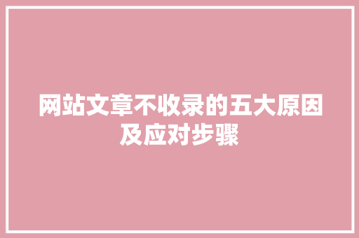 网站文章不收录的五大原因及应对步骤