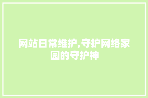 网站日常维护,守护网络家园的守护神