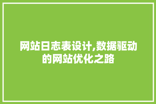 网站日志表设计,数据驱动的网站优化之路