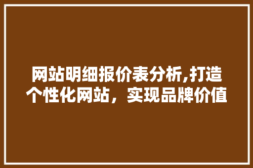 网站明细报价表分析,打造个性化网站，实现品牌价值最大化