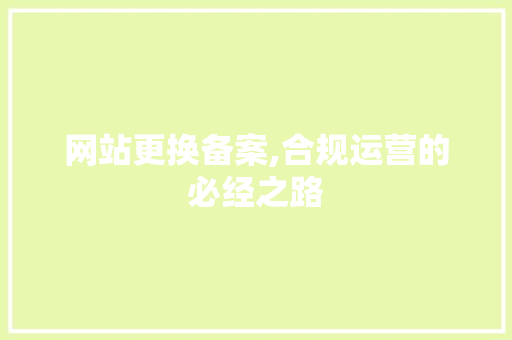 网站更换备案,合规运营的必经之路