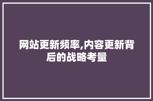 网站更新频率,内容更新背后的战略考量