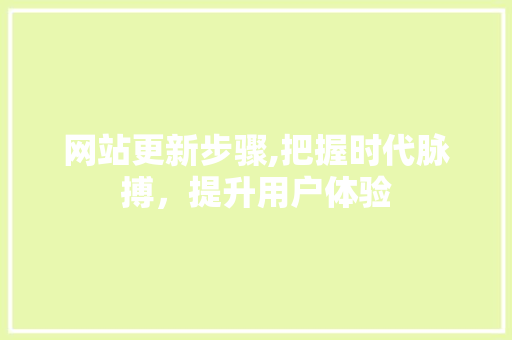 网站更新步骤,把握时代脉搏，提升用户体验