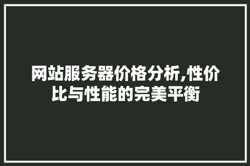 网站服务器价格分析,性价比与性能的完美平衡