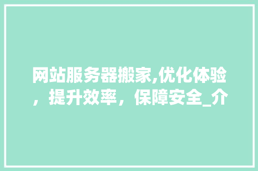网站服务器搬家,优化体验，提升效率，保障安全_介绍搬家背后的奥秘