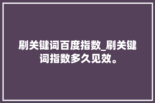 刷关键词百度指数_刷关键词指数多久见效。