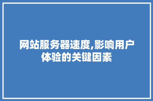 网站服务器速度,影响用户体验的关键因素