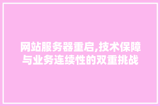 网站服务器重启,技术保障与业务连续性的双重挑战 网站服务器重启,技术保障与业务连续性的双重挑战 网站建设公司