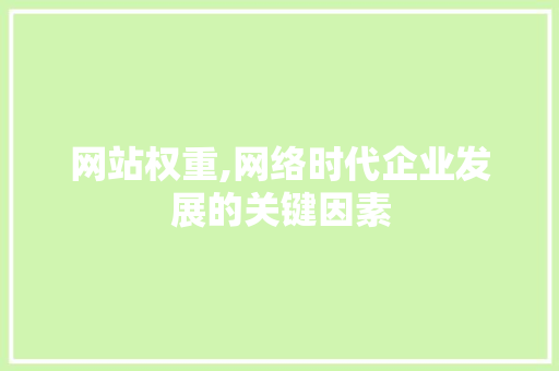 网站权重,网络时代企业发展的关键因素