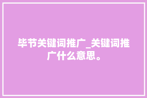 毕节关键词推广_关键词推广什么意思。