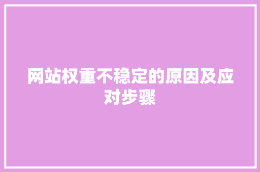网站权重不稳定的原因及应对步骤