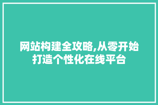 网站构建全攻略,从零开始打造个性化在线平台