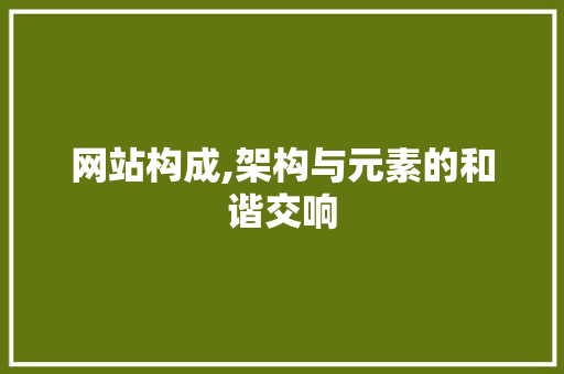 网站构成,架构与元素的和谐交响