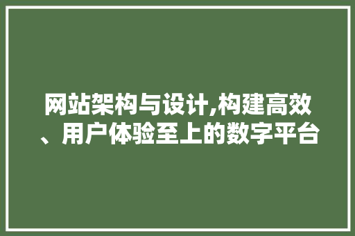 网站架构与设计,构建高效、用户体验至上的数字平台 网站架构与设计,构建高效、用户体验至上的数字平台 百度SEO