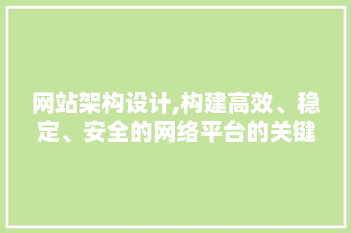 网站架构设计,构建高效、稳定、安全的网络平台的关键