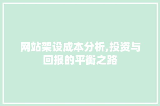 网站架设成本分析,投资与回报的平衡之路 网站架设成本分析,投资与回报的平衡之路 百度SEO