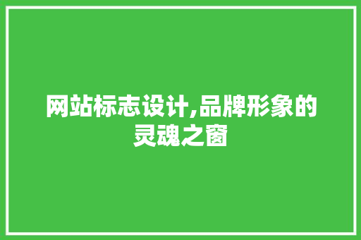 网站标志设计,品牌形象的灵魂之窗