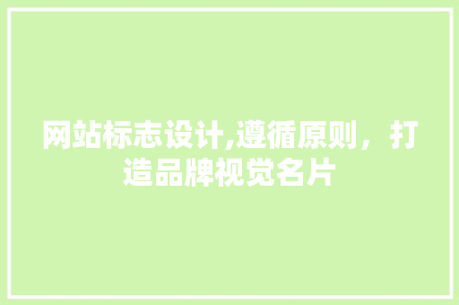 网站标志设计,遵循原则，打造品牌视觉名片