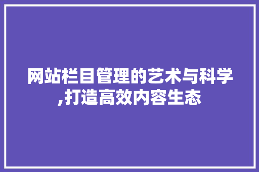 网站栏目管理的艺术与科学,打造高效内容生态