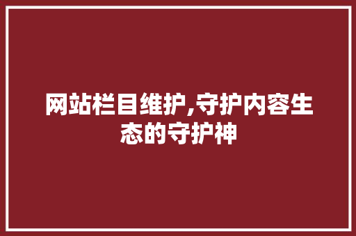网站栏目维护,守护内容生态的守护神