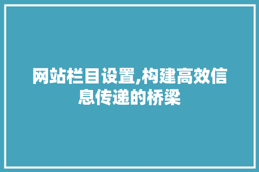 网站栏目设置,构建高效信息传递的桥梁 网站栏目设置,构建高效信息传递的桥梁 SEO关键词