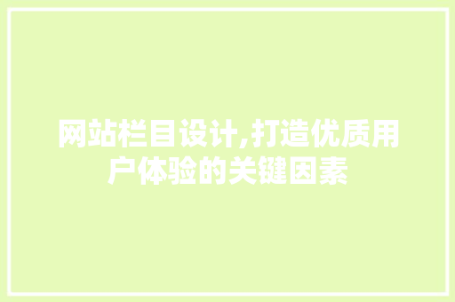网站栏目设计,打造优质用户体验的关键因素 网站栏目设计,打造优质用户体验的关键因素 必应SEO