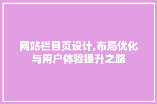 网站栏目页设计,布局优化与用户体验提升之路