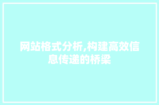 网站格式分析,构建高效信息传递的桥梁 网站格式分析,构建高效信息传递的桥梁 搜狗SEO