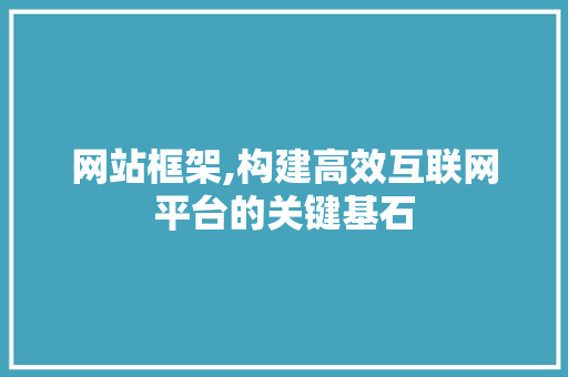 网站框架,构建高效互联网平台的关键基石 网站框架,构建高效互联网平台的关键基石 SEO关键词